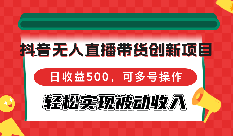 （12853期）抖音无人直播带货创新项目，日收益500，可多号操作，轻松实现被动收入-云帆学社