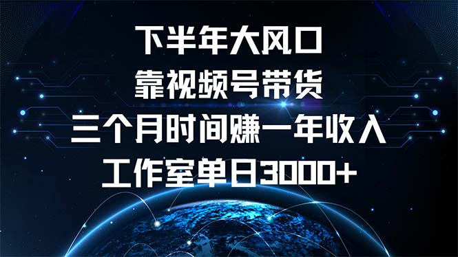 （12849期）下半年风口项目，靠视频号带货三个月时间赚一年收入，工作室单日3000+-云帆学社