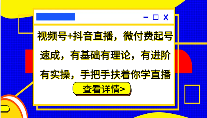 视频号+抖音直播，微付费起号速成，有基础有理论，有进阶有实操，手把手扶着你学直播-云帆学社