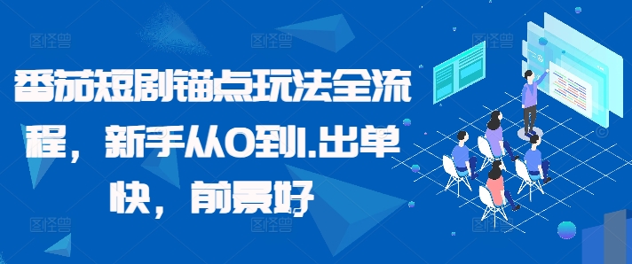 番茄短剧锚点玩法全流程，新手从0到1，出单快，前景好-云帆学社