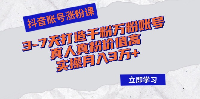 （12857期）抖音账号涨粉课：3-7天打造千粉万粉账号，真人真粉价值高，实操月入3万+-云帆学社