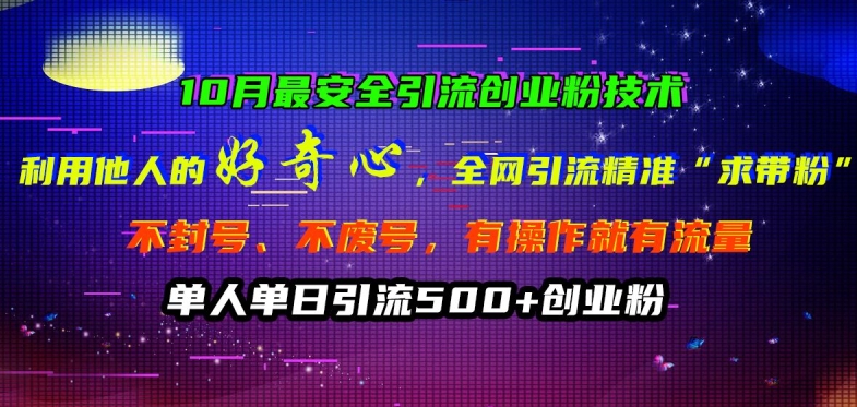 10月最安全引流创业粉技术，利用他人的好奇心全网引流精准“求带粉”不封号、不废号-云帆学社