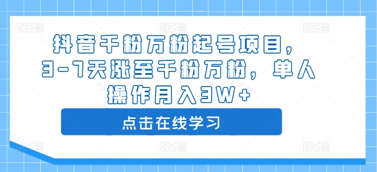 抖音千粉万粉起号项目，3-7天涨至千粉万粉，单人操作月入3W+-云帆学社