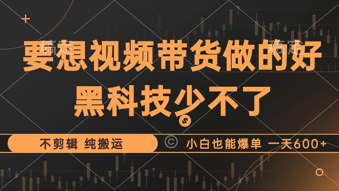 （12868期）抖音视频带货最暴力玩法，利用黑科技 不剪辑 纯搬运，小白也能爆单，单…-云帆学社