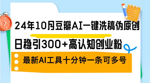 （12871期）24年10月豆瓣AI一键洗稿伪原创，日稳引300+高认知创业粉，最新AI工具十…-云帆学社