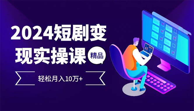 （12872期）2024最火爆的项目短剧变现轻松月入10万+-云帆学社