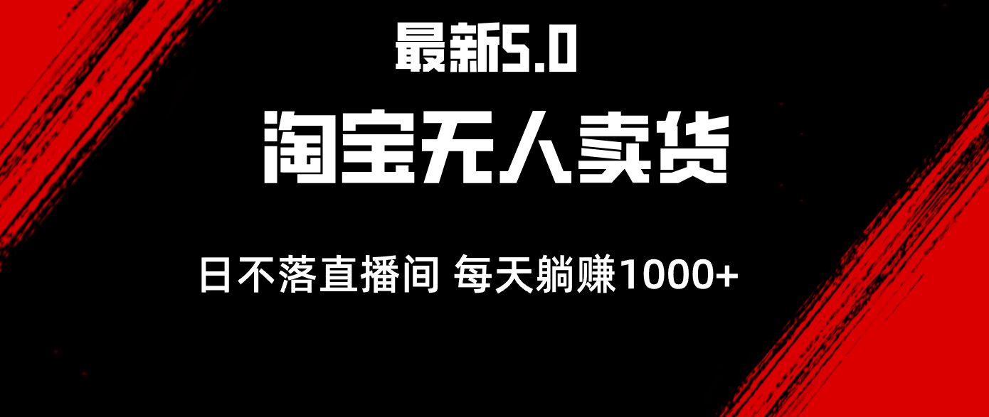 （12876期）最新淘宝无人卖货5.0，简单无脑，打造日不落直播间，日躺赚1000+-云帆学社