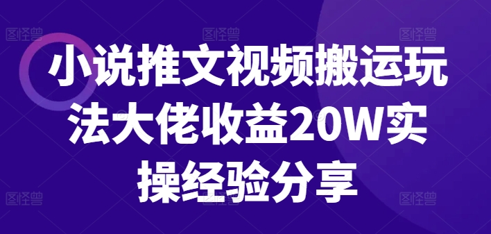 小说推文视频搬运玩法大佬收益20W实操经验分享-云帆学社