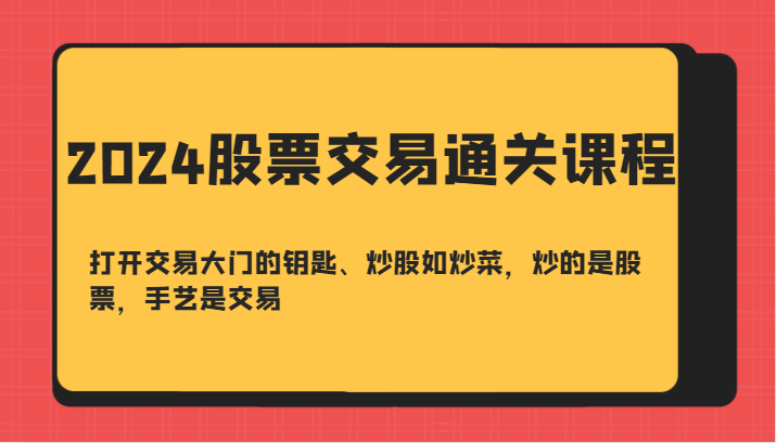 2024股票交易通关课-打开交易大门的钥匙、炒股如炒菜，炒的是股票，手艺是交易-云帆学社