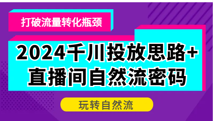 2024千川投放思路+直播间自然流密码，打破流量转化瓶颈，玩转自然流-云帆学社