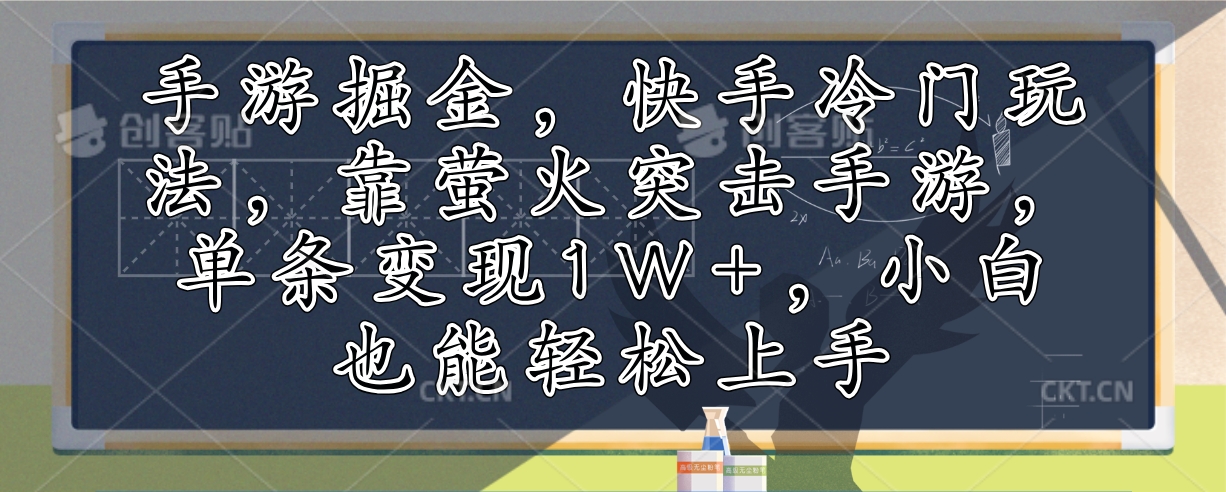 （12892期）手游掘金，快手冷门玩法，靠萤火突击手游，单条变现1W+，小白也能轻松上手-云帆学社