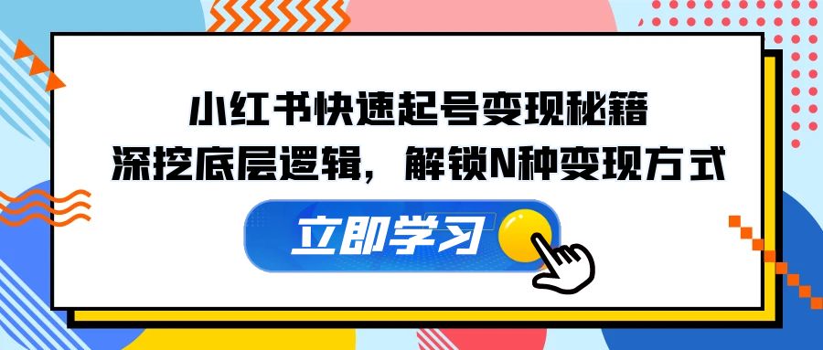 （12896期）小红书快速起号变现秘籍：深挖底层逻辑，解锁N种变现方式-云帆学社