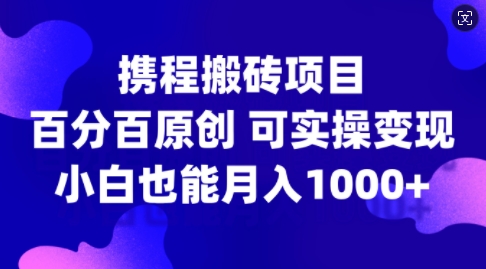 携程搬砖项目，百分百原创，可实操变现，新手小白月入1k+-云帆学社