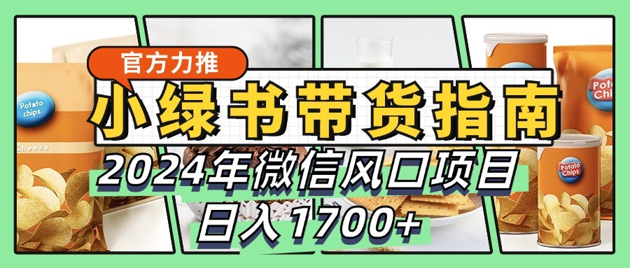 小绿书带货完全教学指南，2024年微信风口项目，日入1700+-云帆学社