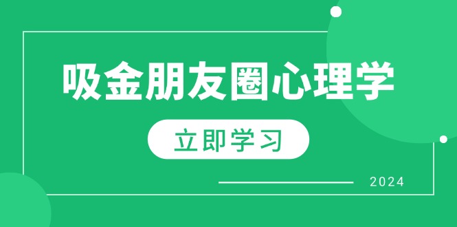 （12899期）朋友圈吸金心理学：揭秘心理学原理，增加业绩，打造个人IP与行业权威-云帆学社