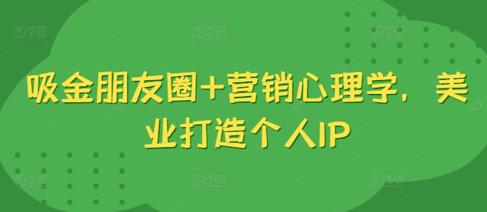 吸金朋友圈+营销心理学，美业打造个人IP-云帆学社