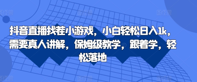 抖音直播找茬小游戏，小白轻松日入1k，需要真人讲解，保姆级教学，跟着学，轻松落地-云帆学社