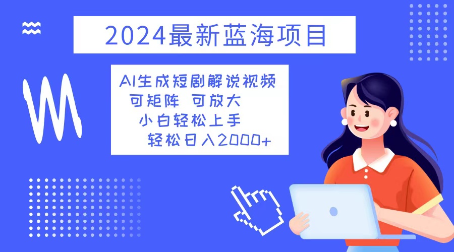 （12906期）2024最新蓝海项目 AI生成短剧解说视频 小白轻松上手 日入2000+-云帆学社