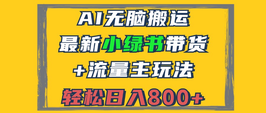 （12914期）2024最新小绿书带货+流量主玩法，AI无脑搬运，3分钟一篇图文，日入800+-云帆学社