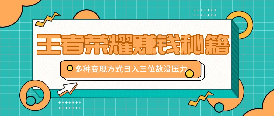 王者荣耀赚钱秘籍，多种变现方式，日入三位数没压力【附送资料】-云帆学社