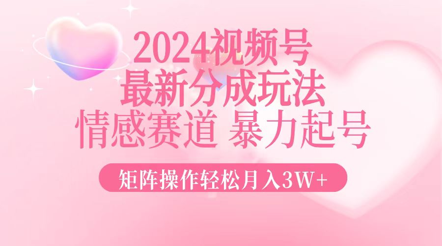 （12922期）2024最新视频号分成玩法，情感赛道，暴力起号，矩阵操作轻松月入3W+-云帆学社