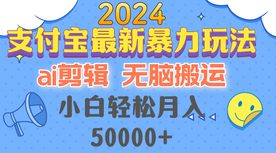 （12923期）2024支付宝最新暴力玩法，AI剪辑，无脑搬运，小白轻松月入50000+-云帆学社