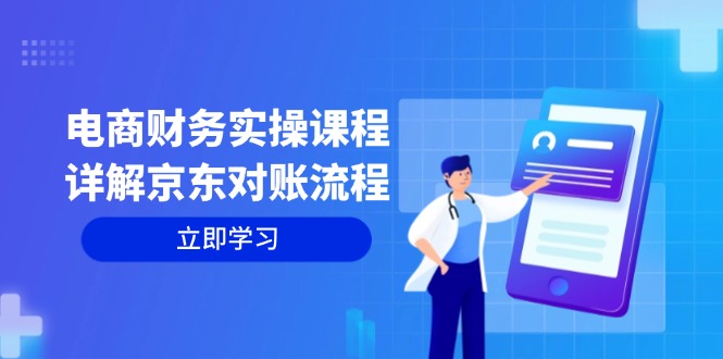 （12932期）电商财务实操课程：详解京东对账流程，从交易流程到利润核算全面覆盖-云帆学社