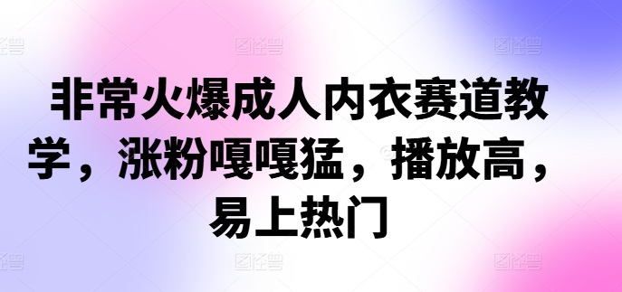 非常火爆成人内衣赛道教学，​涨粉嘎嘎猛，播放高，易上热门-云帆学社