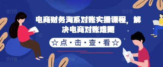 电商财务淘系对账实操课程，解决电商对账难题-云帆学社