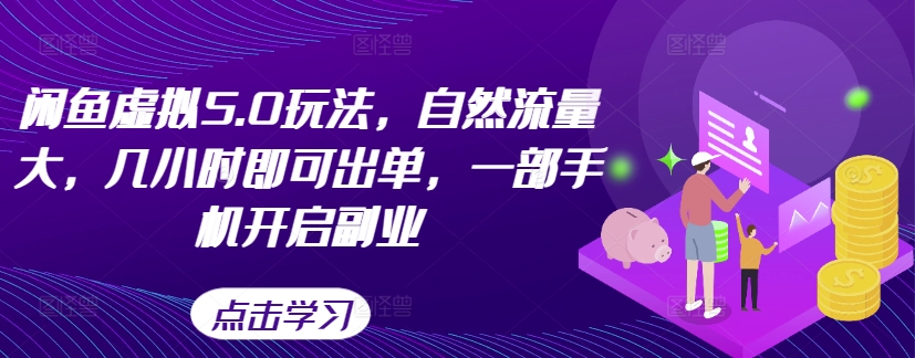 闲鱼虚拟5.0玩法，自然流量大，几小时即可出单，一部手机开启副业-云帆学社