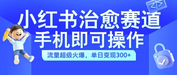 小红书治愈视频赛道，手机即可操作，流量超级火爆，单日变现300+-云帆学社