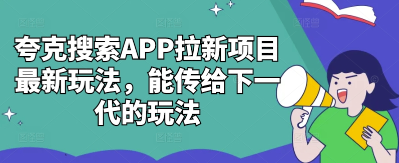 夸克搜索APP拉新项目最新玩法，能传给下一代的玩法-云帆学社