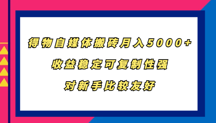 得物自媒体搬砖，月入5000+，收益稳定可复制性强，对新手比较友好-云帆学社