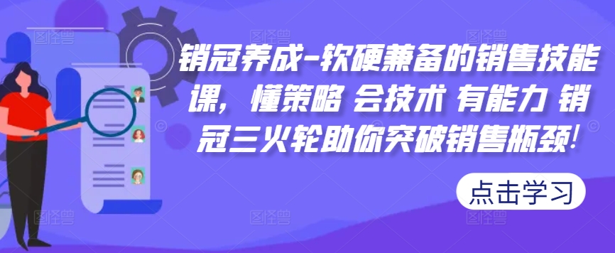 销冠养成-软硬兼备的销售技能课，懂策略 会技术 有能力 销冠三火轮助你突破销售瓶颈!-云帆学社