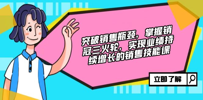 （12965期）突破销售瓶颈，掌握销冠三火轮，实现业绩持续增长的销售技能课-云帆学社