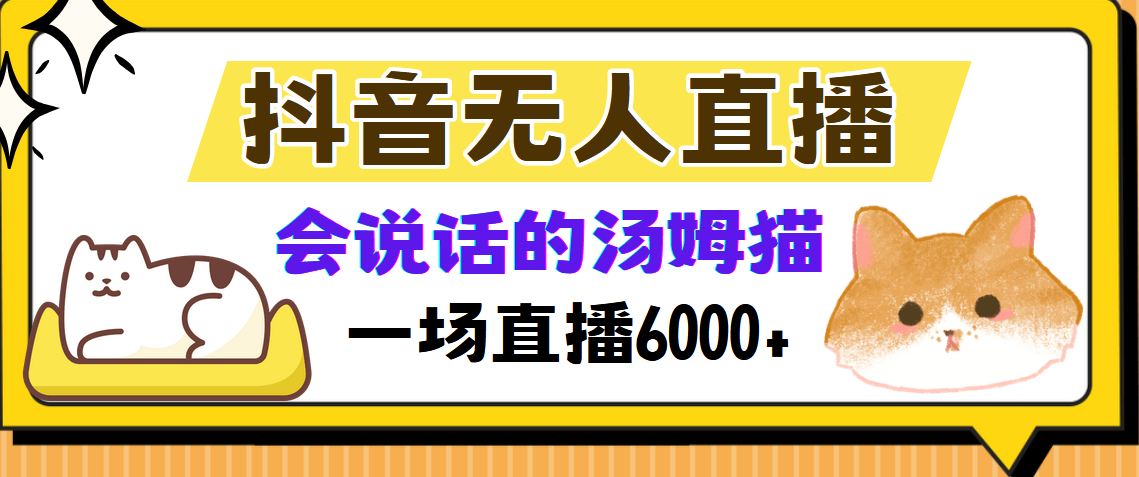 （12976期）抖音无人直播，会说话的汤姆猫弹幕互动小游戏，两场直播6000+-云帆学社