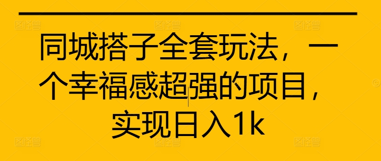 同城搭子全套玩法，一个幸福感超强的项目，实现日入1k-云帆学社