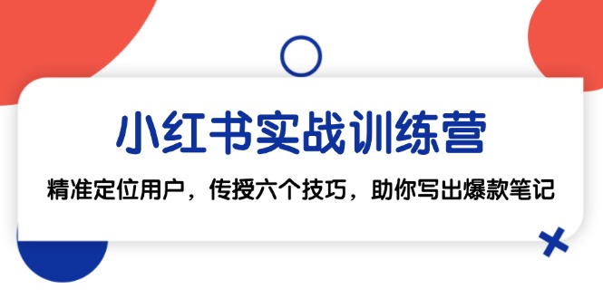 小红书实战训练营：精准定位用户，传授六个技巧，助你写出爆款笔记-云帆学社