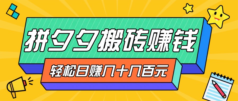 拼夕夕搬砖零撸新手小白可做，三重获利稳稳变现，无脑操作日入几十几百元-云帆学社