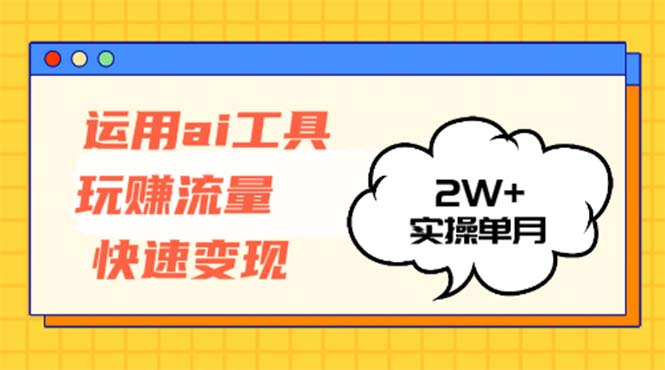 （12955期）运用AI工具玩赚流量快速变现 实操单月2w+-云帆学社