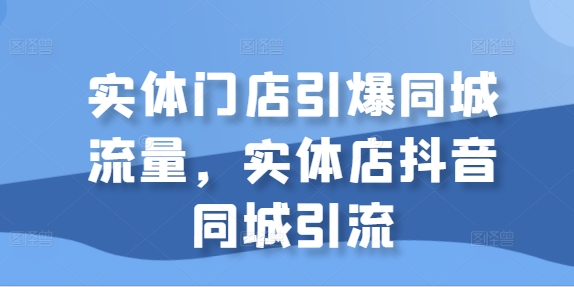 实体门店引爆同城流量，实体店抖音同城引流-云帆学社