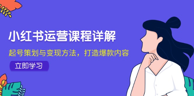 小红书运营课程详解：起号策划与变现方法，打造爆款内容-云帆学社