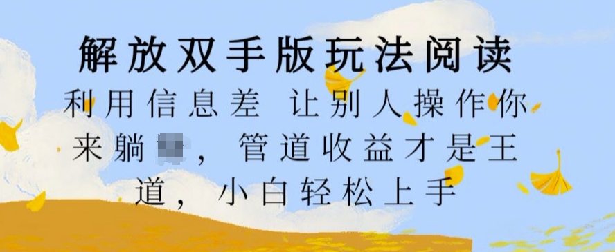 解放双手版玩法阅读，利用信息差让别人操作你来躺Z，管道收益才是王道，小白轻松上手-云帆学社