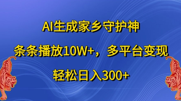 AI生成家乡守护神，条条播放10W+，多平台变现，轻松日入300+-云帆学社