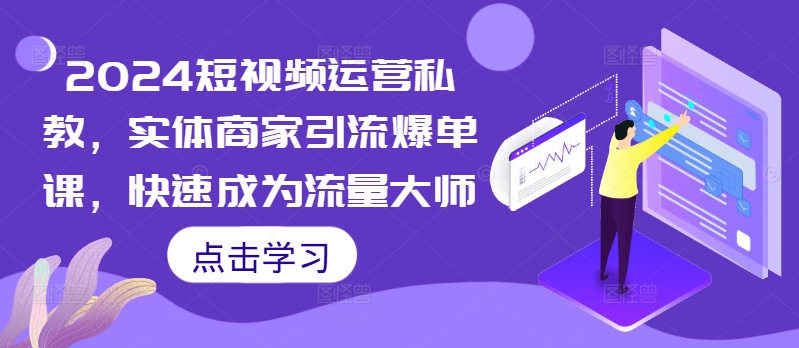 2024短视频运营私教，实体商家引流爆单课，快速成为流量大师-云帆学社