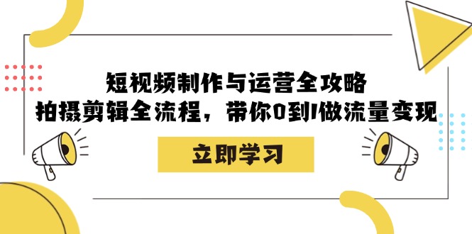 （12986期）短视频制作与运营全攻略：拍摄剪辑全流程，带你0到1做流量变现-云帆学社