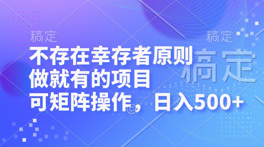 （12989期）不存在幸存者原则，做就有的项目，可矩阵操作，日入500+-云帆学社