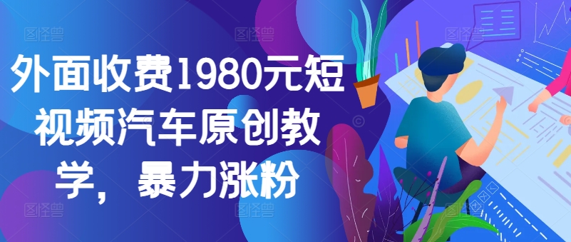 外面收费1980元短视频汽车原创教学，暴力涨粉-云帆学社