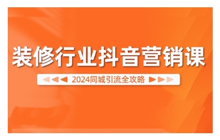 2024装修行业抖音营销课，同城引流全攻略-云帆学社