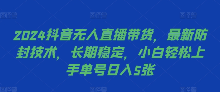 2024抖音无人直播带货，最新防封技术，长期稳定，小白轻松上手单号日入5张-云帆学社